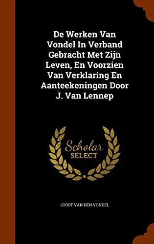 De Werken Van Vondel In Verband Gebracht Met Zijn Leven, En Voorzien Van Verklaring En Aanteekeningen Door J. Van Lennep (2015)